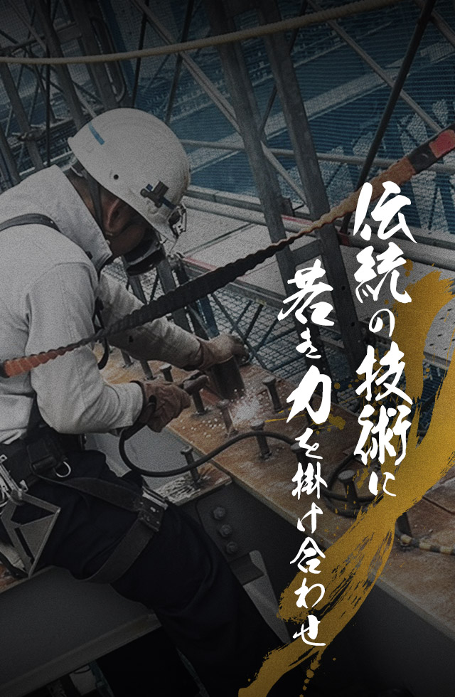 技術を受け継ぎ、次世代を切り拓く 伝統の技術に若き力を掛け合わせ、未来の建設を担います。